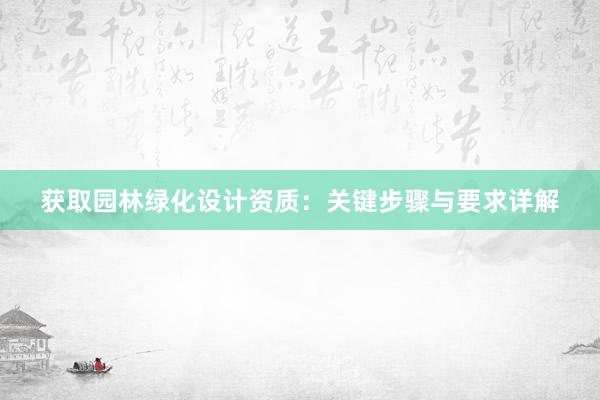 获取园林绿化设计资质：关键步骤与要求详解